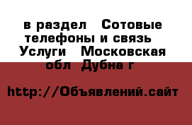  в раздел : Сотовые телефоны и связь » Услуги . Московская обл.,Дубна г.